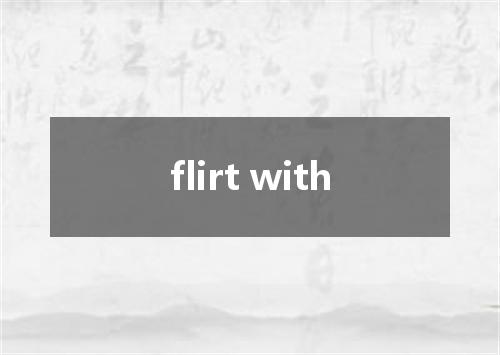 flirt with是什么意思