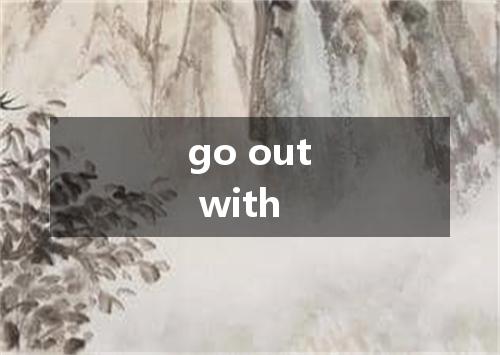 go out with是什么意思