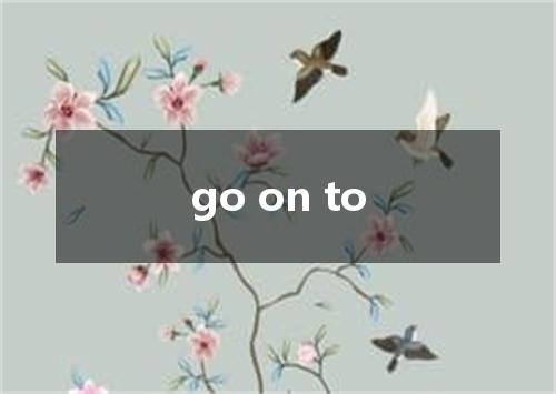 go on to是什么意思