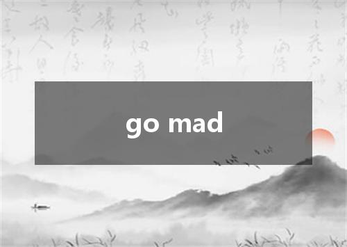 go mad是什么意思