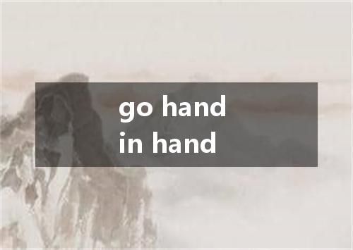 go hand in hand是什么意思