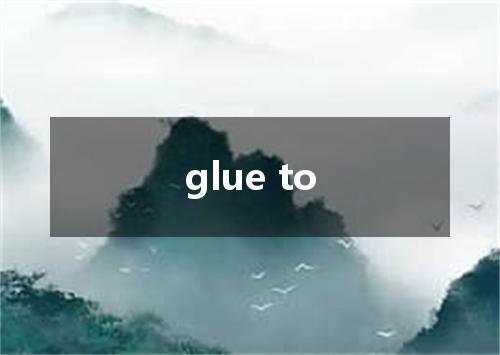 glue to是什么意思