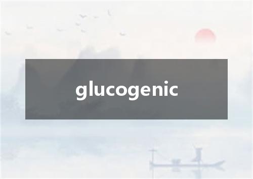glucogenic是什么意思