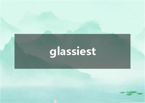 glassiest是什么意思