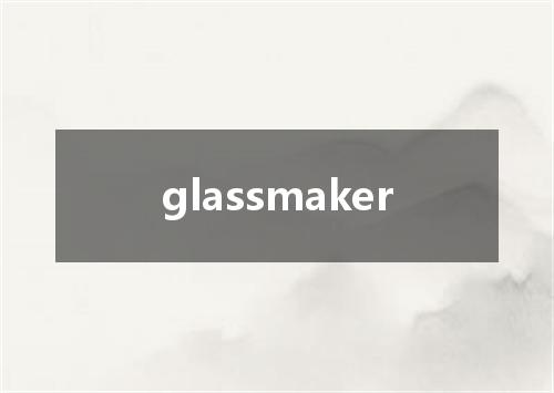 glassmaker是什么意思