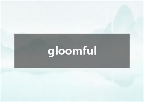 gloomful是什么意思