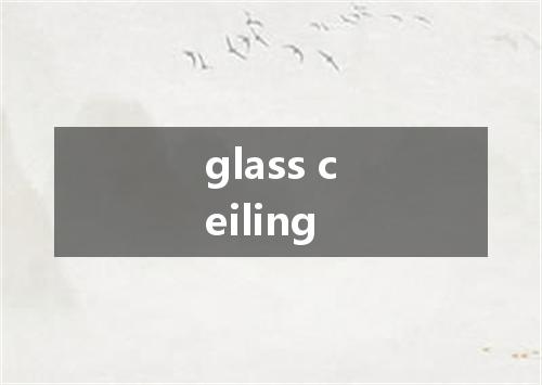 glass ceiling是什么意思