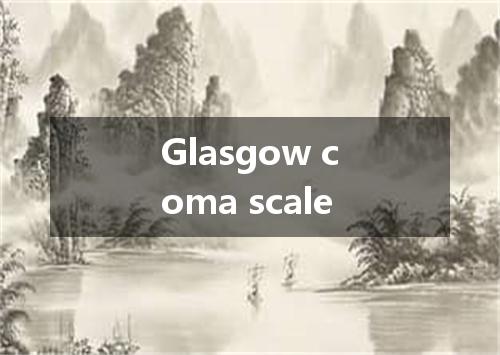 Glasgow coma scale是什么意思