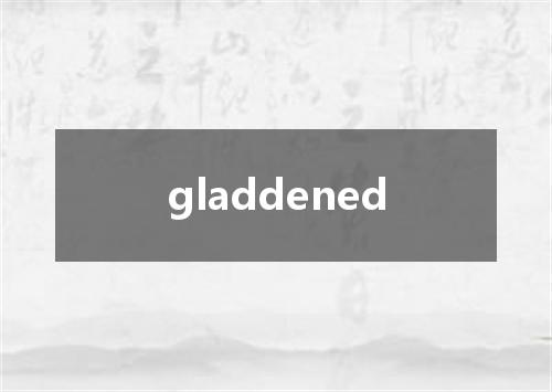 gladdened是什么意思
