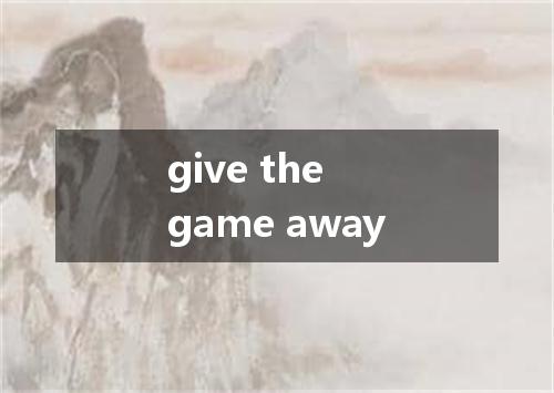 give the game away是什么意思