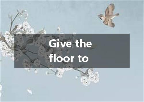 Give the floor to是什么意思