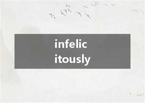 infelicitously是什么意思