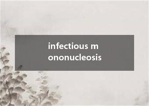 infectious mononucleosis是什么意思