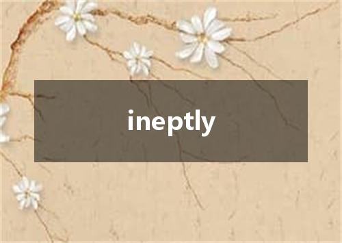 ineptly是什么意思
