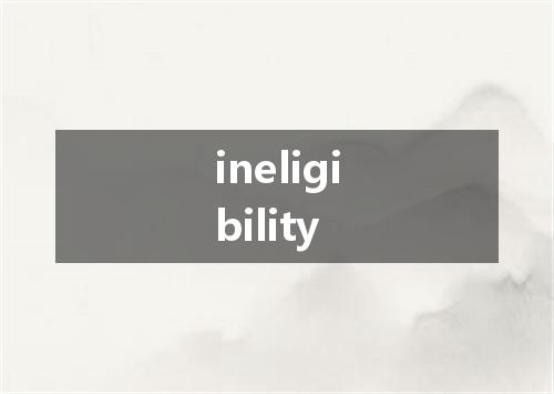 ineligibility是什么意思