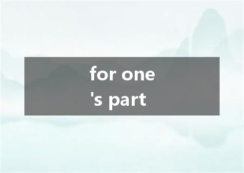 for one's part是什么意思