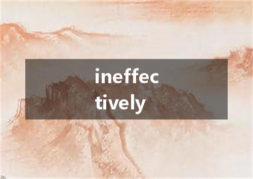 ineffectively是什么意思