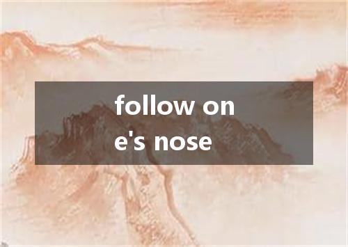 follow one's nose是什么意思