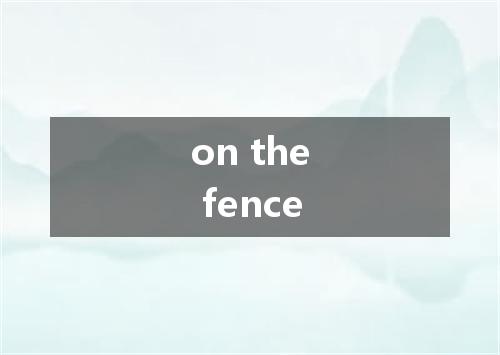 on the fence是什么意思