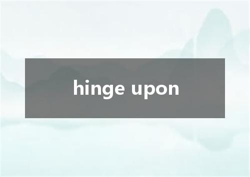 hinge upon是什么意思