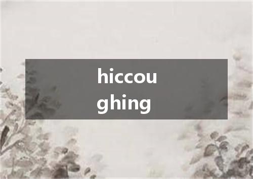 hiccoughing是什么意思