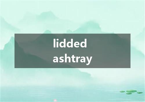 lidded ashtray是什么意思