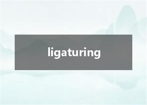 ligaturing是什么意思