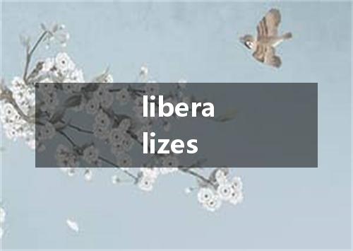 liberalizes是什么意思
