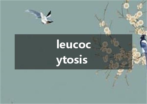 leucocytosis是什么意思