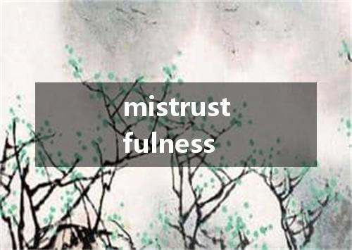 mistrustfulness是什么意思