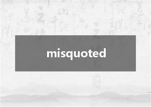 misquoted是什么意思