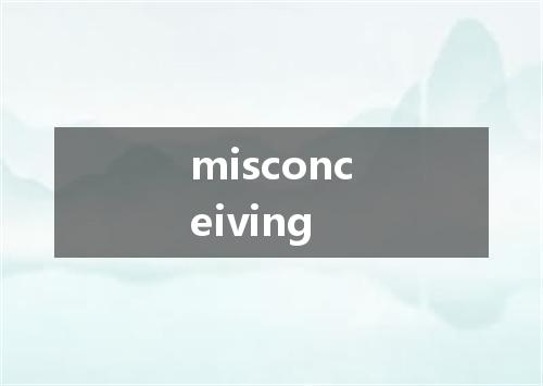 misconceiving是什么意思