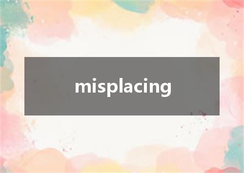 misplacing是什么意思
