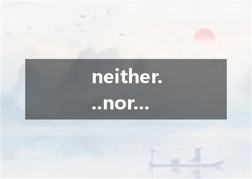 neither...nor...是什么意思