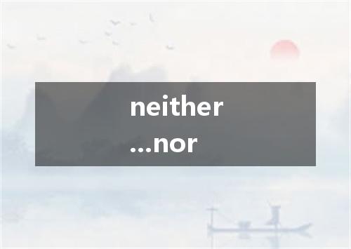 neither...nor是什么意思