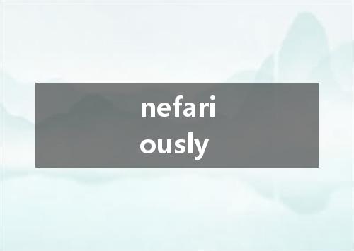 nefariously是什么意思