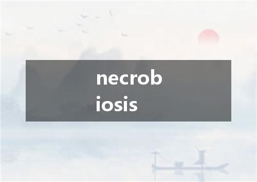 necrobiosis是什么意思