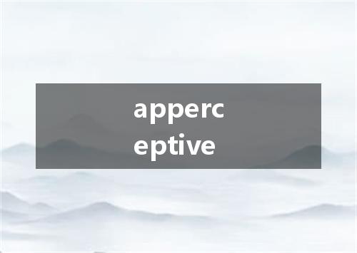 apperceptive是什么意思