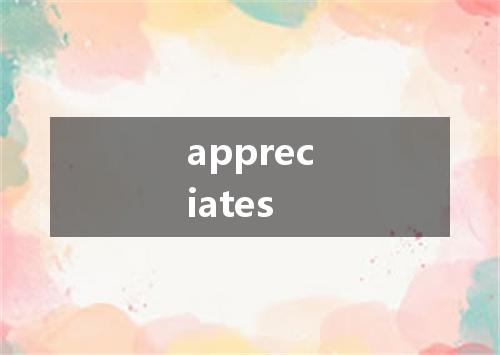 appreciates是什么意思