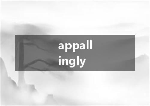 appallingly是什么意思