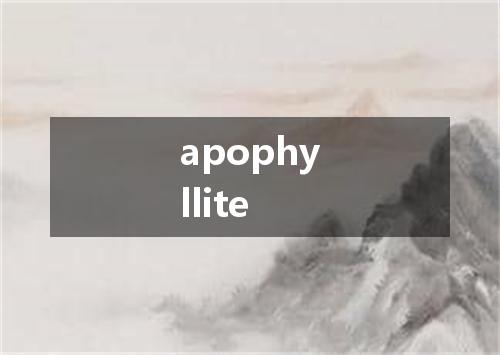 apophyllite是什么意思