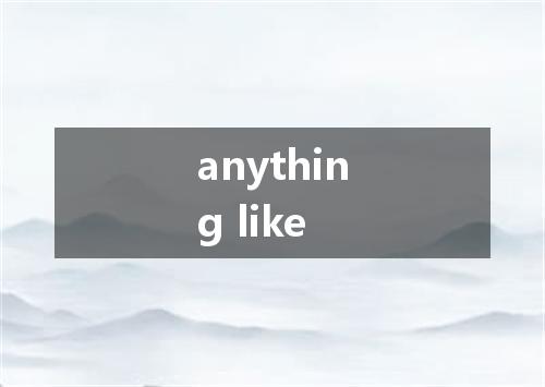anything like是什么意思