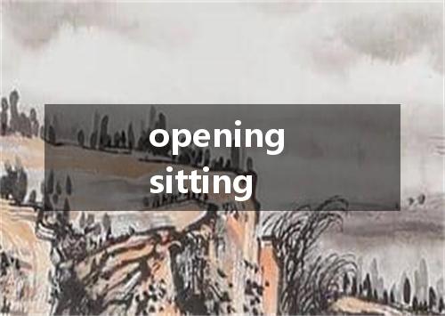 opening sitting是什么意思