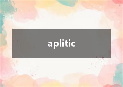 aplitic是什么意思