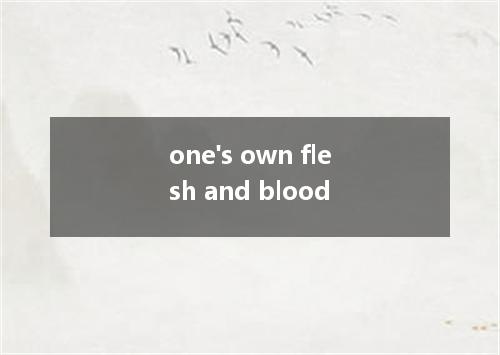 one's own flesh and blood是什么意思