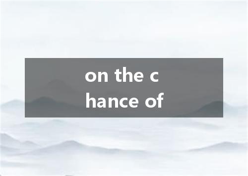 on the chance of是什么意思