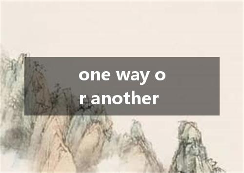 one way or another是什么意思
