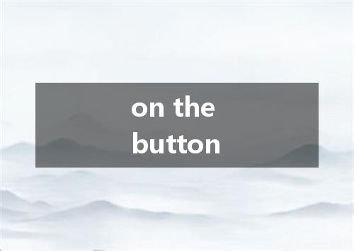on the button是什么意思