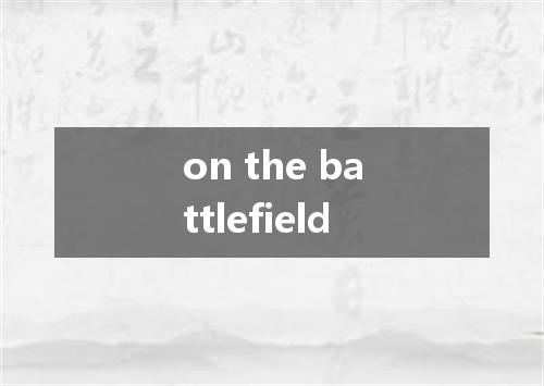 on the battlefield是什么意思