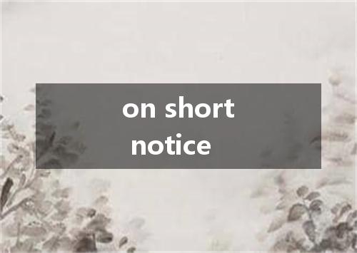 on short notice是什么意思